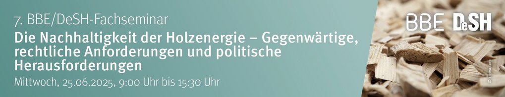 7. BBE/DeSH-Fachseminar "Die Nachhaltigkeit der Holzenergie – Gegenwärtige, rechtliche Anforderungen und politische Herausforderungen“ 7. BBE/DeSH-Fachseminar "Die Nachhaltigkeit der Holzenergie – Gegenwärtige, rechtliche Anforderungen und politische Herausforderungen“